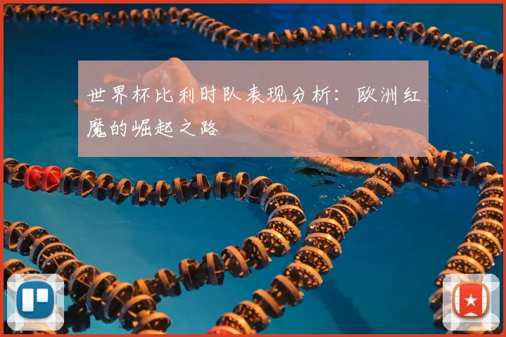 世界杯比利时队表现分析：欧洲红魔的崛起之路