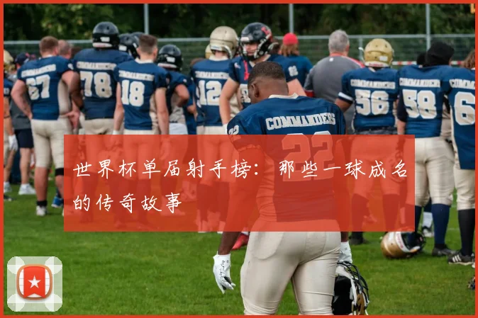 世界杯单届射手榜：那些一球成名的传奇故事