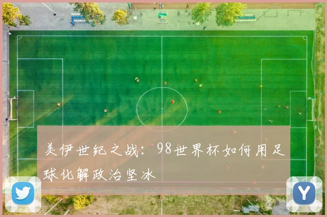 美伊世纪之战：98世界杯如何用足球化解政治坚冰