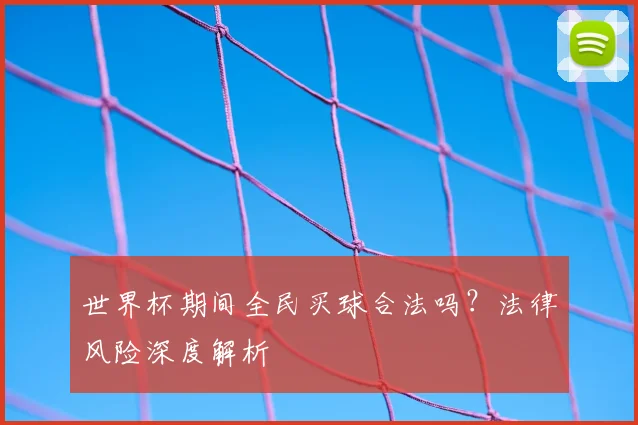 世界杯期间全民买球合法吗？法律风险深度解析