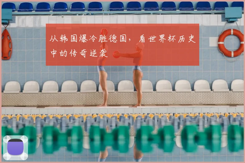 从韩国爆冷胜德国，看世界杯历史中的传奇逆袭
