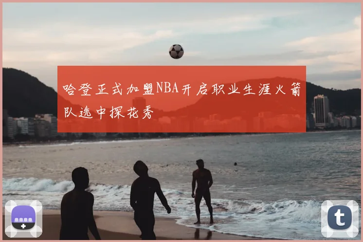 哈登正式加盟NBA开启职业生涯火箭队选中探花秀