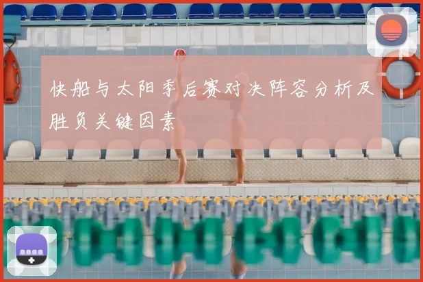 快船与太阳季后赛对决阵容分析及胜负关键因素
