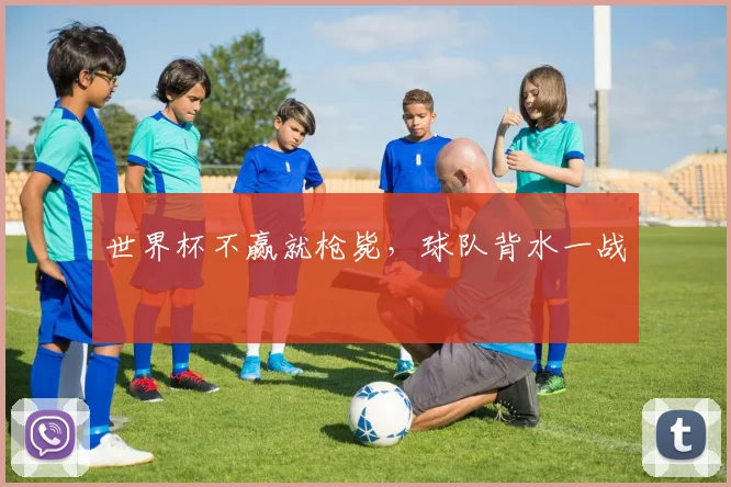世界杯不赢就枪毙，球队背水一战
