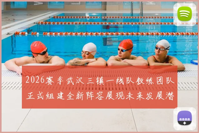 2026赛季武汉三镇一线队教练团队正式组建全新阵容展现未来发展潜力