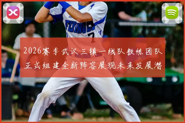 2026赛季武汉三镇一线队教练团队正式组建全新阵容展现未来发展潜力